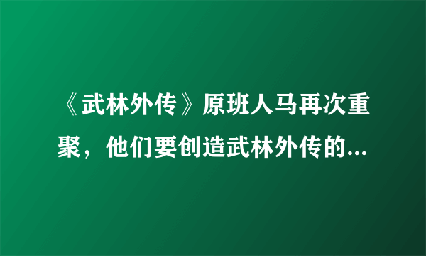 《武林外传》原班人马再次重聚，他们要创造武林外传的第多少回？