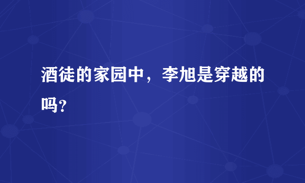 酒徒的家园中，李旭是穿越的吗？