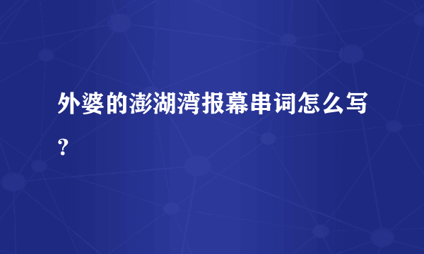 外婆的澎湖湾报幕串词怎么写？