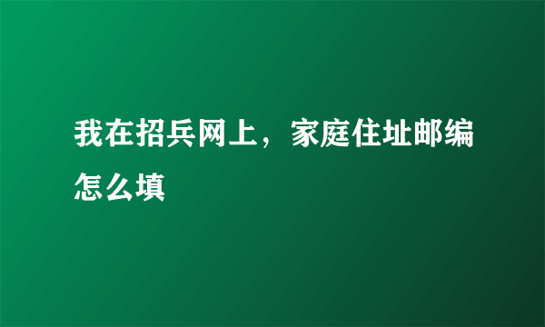 我在招兵网上，家庭住址邮编怎么填