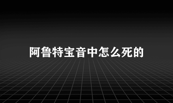 阿鲁特宝音中怎么死的