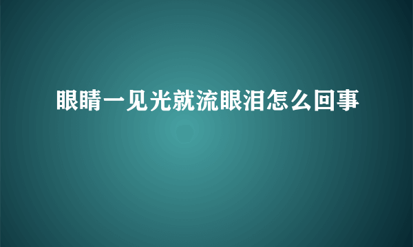 眼睛一见光就流眼泪怎么回事