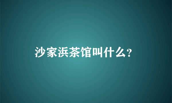 沙家浜茶馆叫什么？