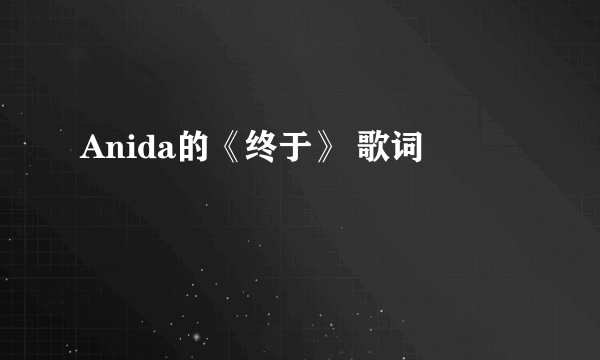 Anida的《终于》 歌词