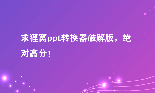 求狸窝ppt转换器破解版，绝对高分！