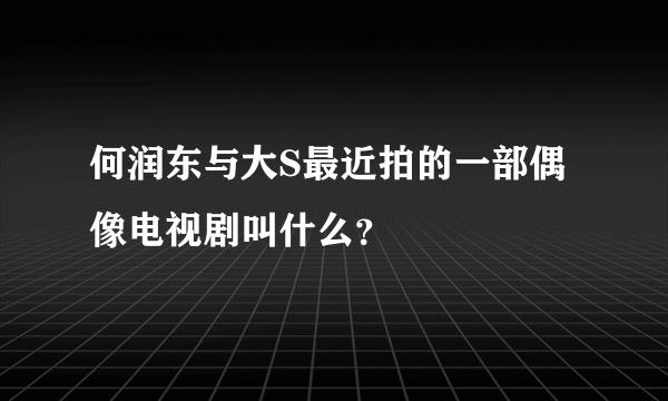 何润东与大S最近拍的一部偶像电视剧叫什么？