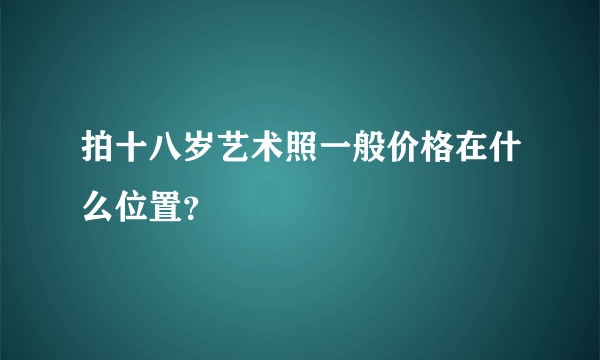 拍十八岁艺术照一般价格在什么位置？