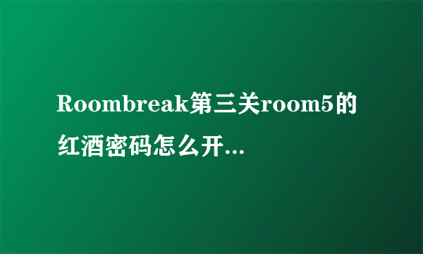 Roombreak第三关room5的红酒密码怎么开啊，看不懂