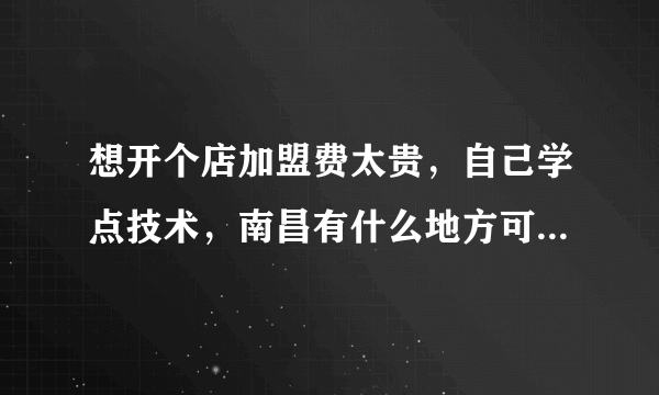 想开个店加盟费太贵，自己学点技术，南昌有什么地方可以学小吃？