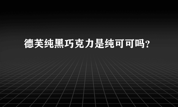 德芙纯黑巧克力是纯可可吗？