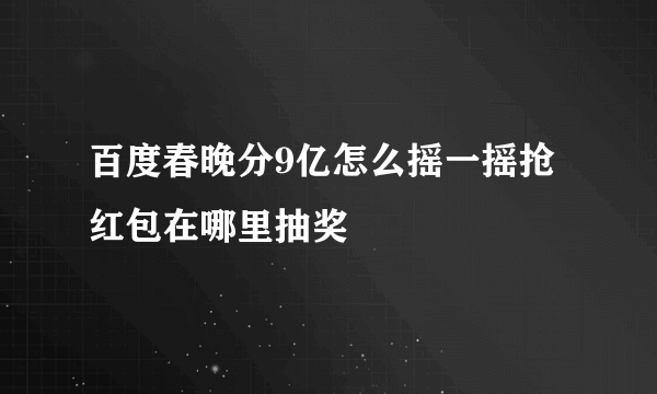 百度春晚分9亿怎么摇一摇抢红包在哪里抽奖