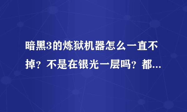 暗黑3的炼狱机器怎么一直不掉？不是在银光一层吗？都打N次了怎么不掉？