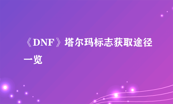 《DNF》塔尔玛标志获取途径一览