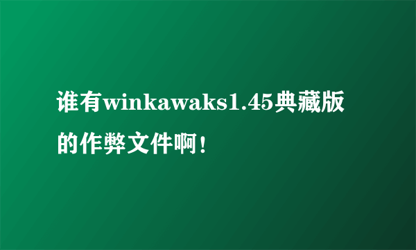 谁有winkawaks1.45典藏版的作弊文件啊！