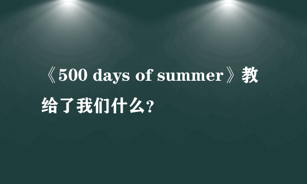 《500 days of summer》教给了我们什么？