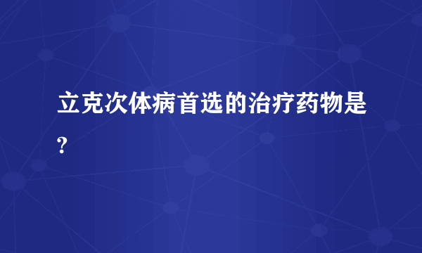 立克次体病首选的治疗药物是?