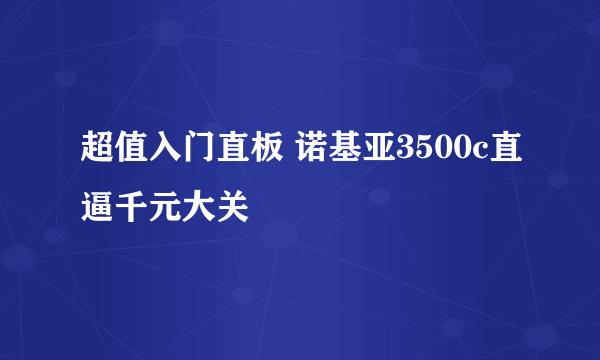 超值入门直板 诺基亚3500c直逼千元大关