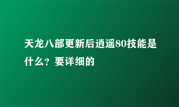 天龙八部更新后逍遥80技能是什么？要详细的