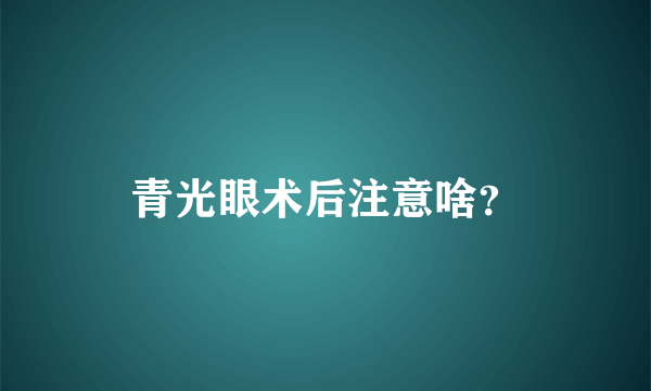 青光眼术后注意啥？