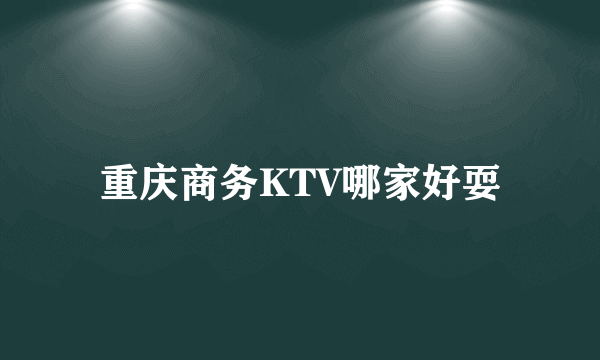 重庆商务KTV哪家好耍