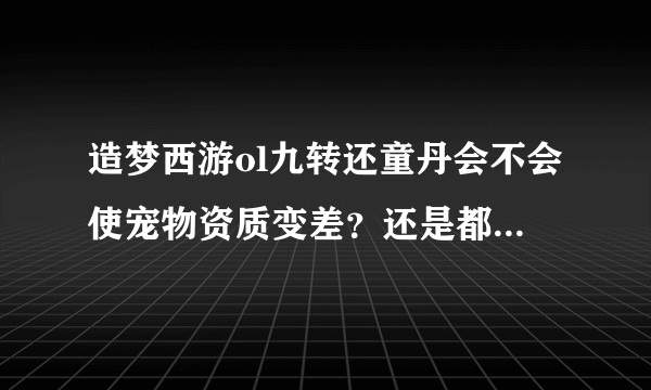 造梦西游ol九转还童丹会不会使宠物资质变差？还是都比之前好？