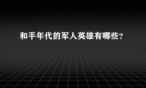 和平年代的军人英雄有哪些？