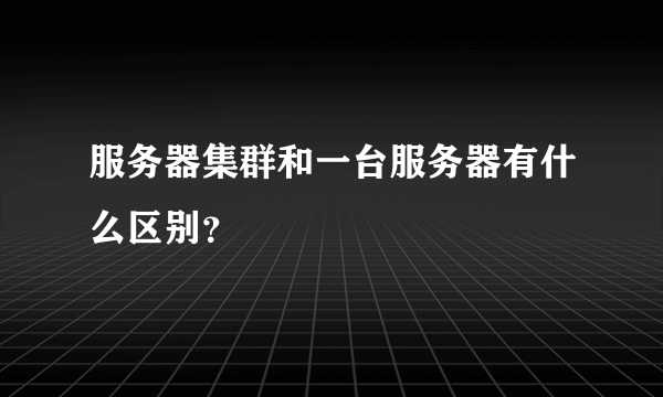 服务器集群和一台服务器有什么区别？