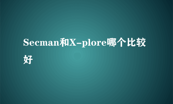 Secman和X-plore哪个比较好