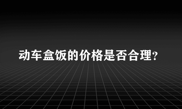 动车盒饭的价格是否合理？