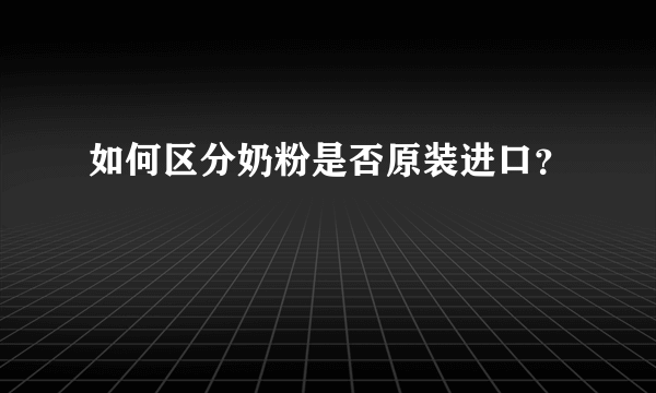 如何区分奶粉是否原装进口？