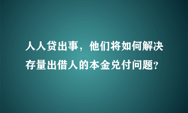 人人贷出事，他们将如何解决存量出借人的本金兑付问题？