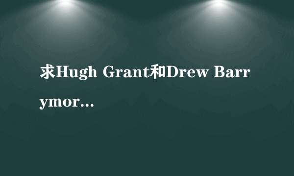 求Hugh Grant和Drew Barrymore的Way back into love的歌词