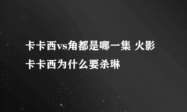 卡卡西vs角都是哪一集 火影卡卡西为什么要杀琳