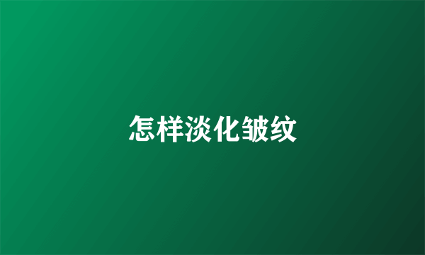 怎样淡化皱纹