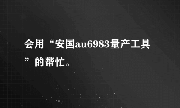 会用“安国au6983量产工具”的帮忙。