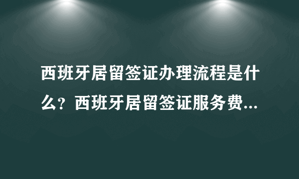 西班牙居留签证办理流程是什么？西班牙居留签证服务费要收多少？