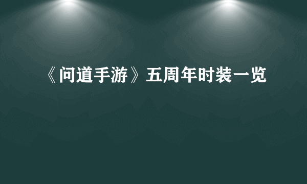 《问道手游》五周年时装一览