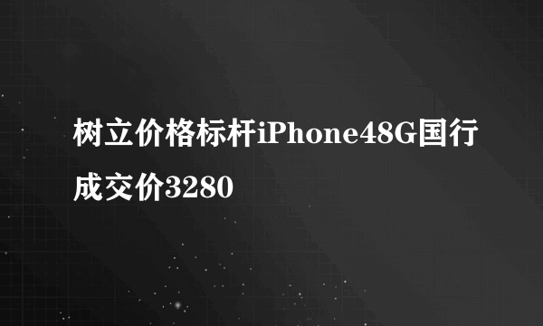 树立价格标杆iPhone48G国行成交价3280