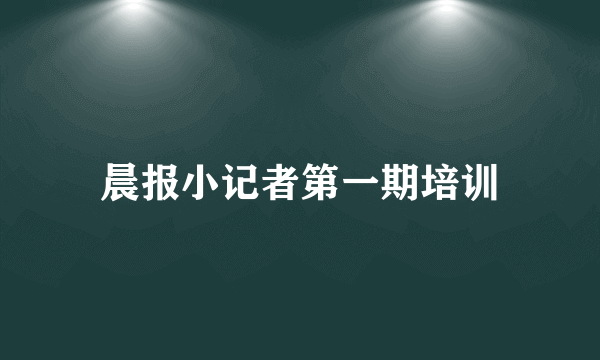 晨报小记者第一期培训