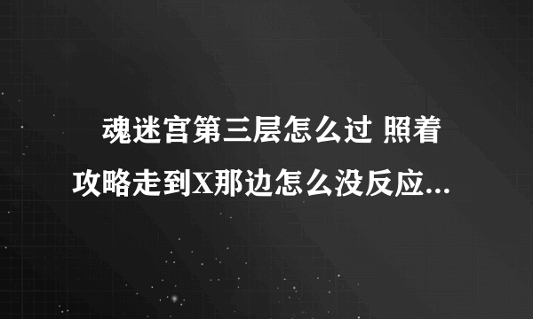 囧魂迷宫第三层怎么过 照着攻略走到X那边怎么没反应 求走法或攻略