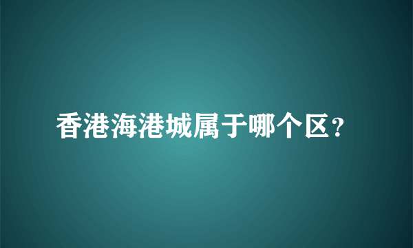 香港海港城属于哪个区？