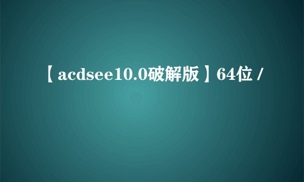 【acdsee10.0破解版】64位 /