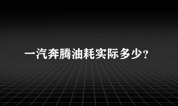 一汽奔腾油耗实际多少？