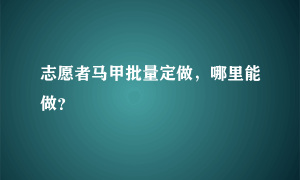 志愿者马甲批量定做，哪里能做？