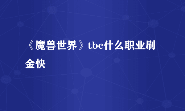 《魔兽世界》tbc什么职业刷金快