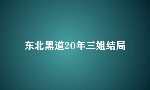 东北黑道20年三姐结局