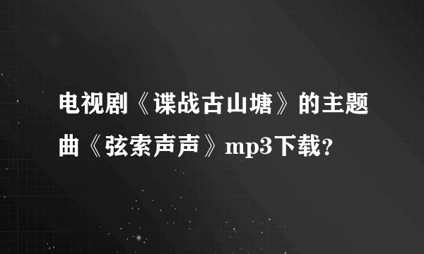 电视剧《谍战古山塘》的主题曲《弦索声声》mp3下载？