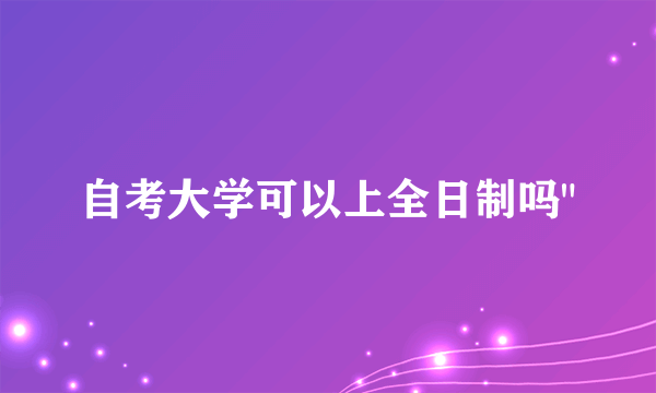 自考大学可以上全日制吗