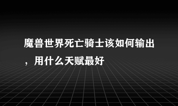 魔兽世界死亡骑士该如何输出，用什么天赋最好