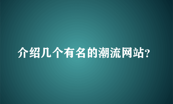 介绍几个有名的潮流网站？